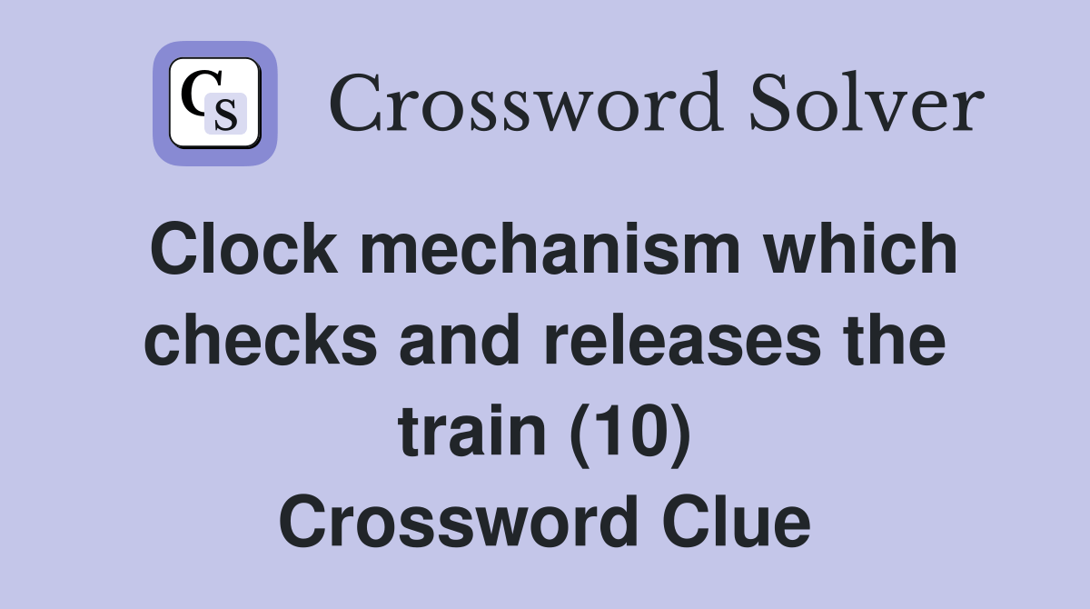 Clock mechanism which checks and releases the train (10) Crossword